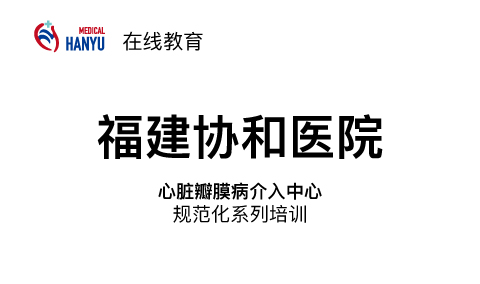 宇君維瓣-心臟瓣膜病介入中心規(guī)范化系列培訓(xùn)-TEER多中心手術(shù)病例聯(lián)播——福建協(xié)和醫(yī)院